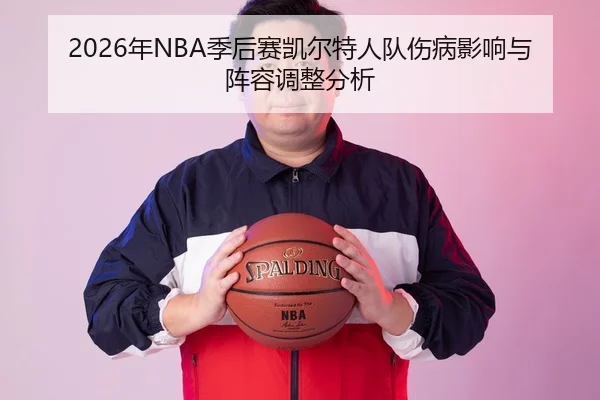 2026年NBA季后赛凯尔特人队伤病影响与阵容调整分析 - HTH Sports