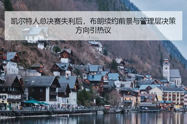 凯尔特人总决赛失利后，布朗续约前景与管理层决策方向引热议