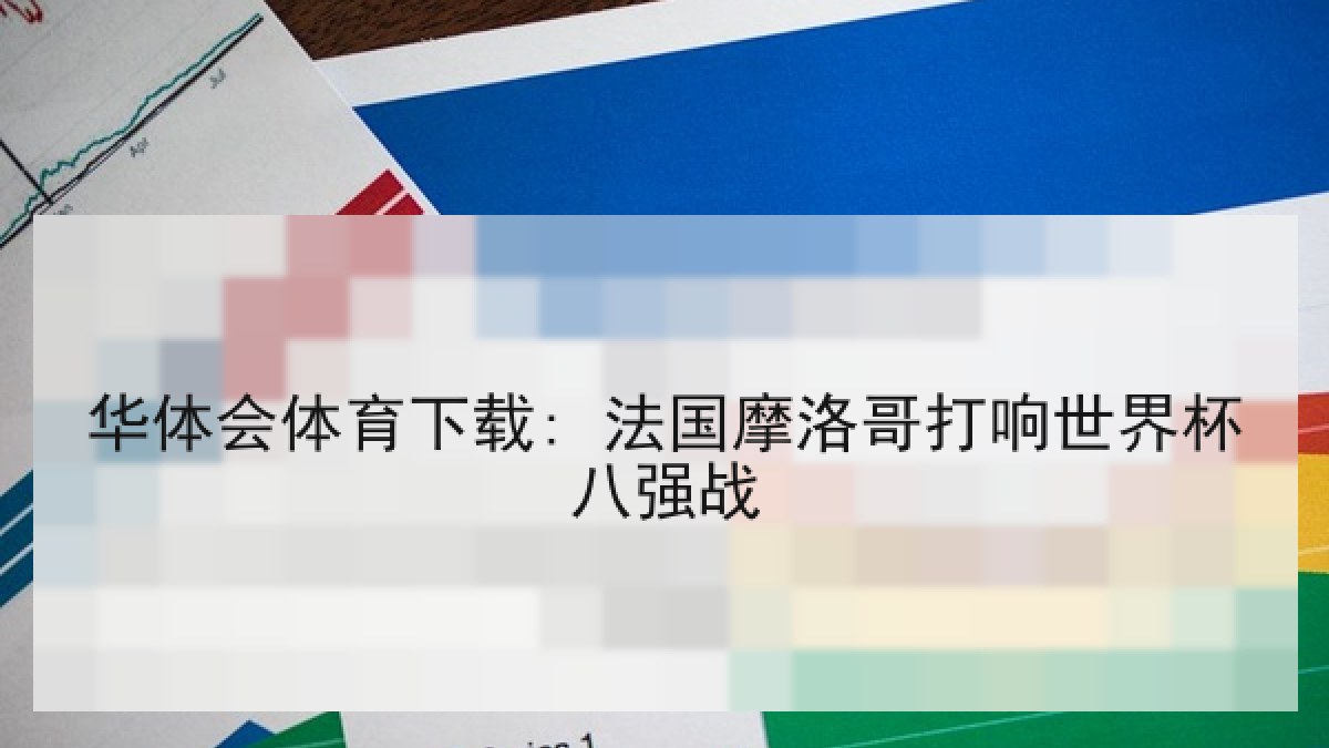华体会体育下载: 法国摩洛哥打响世界杯八强战 华体会体育下载: 法国摩洛哥打响世界杯八强战