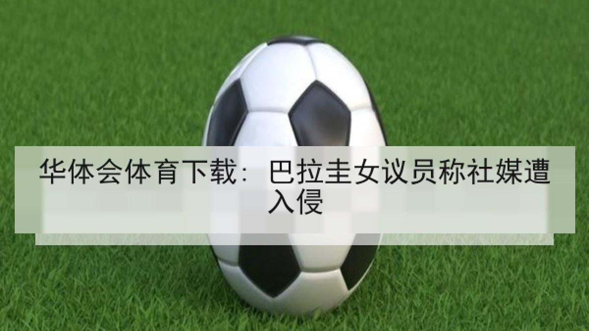 华体会体育下载: 巴拉圭女议员称社媒遭入侵