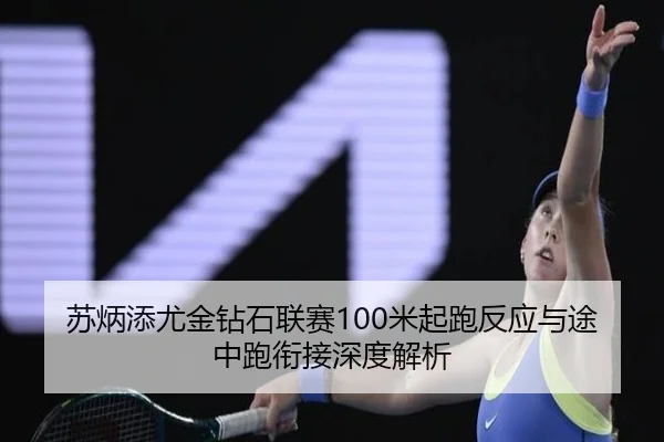 苏炳添尤金钻石联赛100米起跑反应与途中跑衔接深度解析