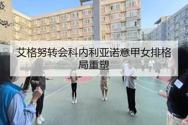 艾格努转会科内利亚诺意甲女排格局重塑