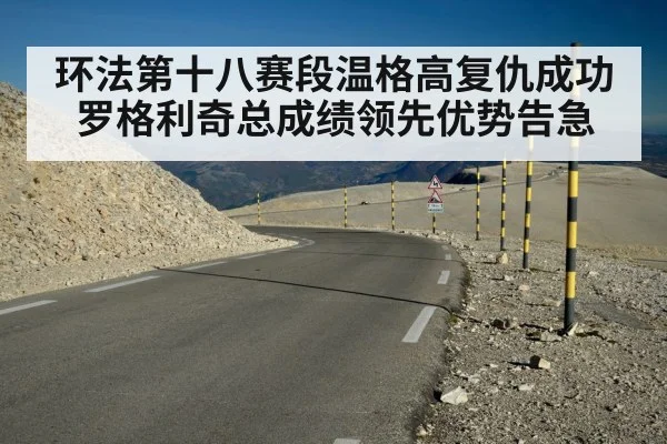 环法第十八赛段温格高复仇成功 罗格利奇总成绩领先优势告急