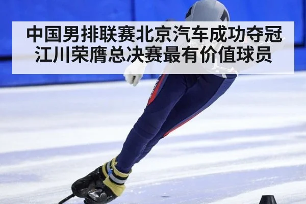 中国男排联赛北京汽车成功夺冠江川荣膺总决赛最有价值球员